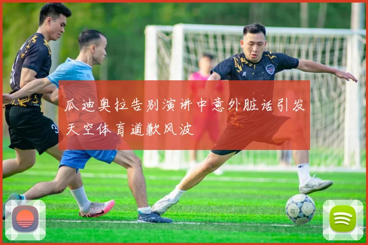瓜迪奥拉告别演讲中意外脏话引发天空体育道歉风波