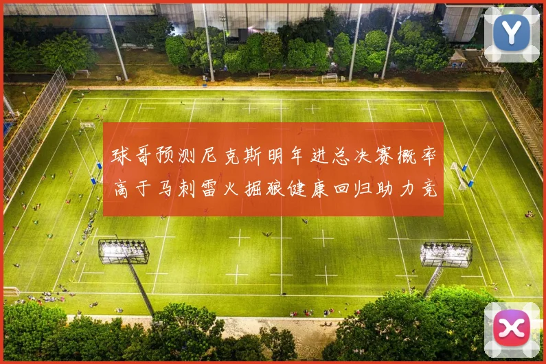球哥预测尼克斯明年进总决赛概率高于马刺雷火掘狼健康回归助力竞争