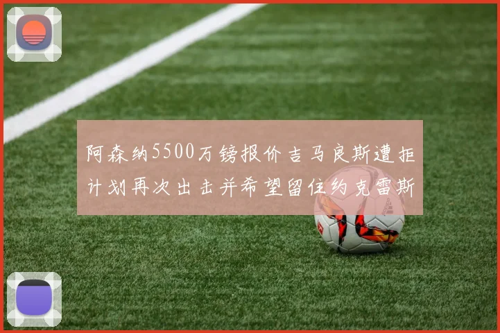 阿森纳5500万镑报价吉马良斯遭拒计划再次出击并希望留住约克雷斯