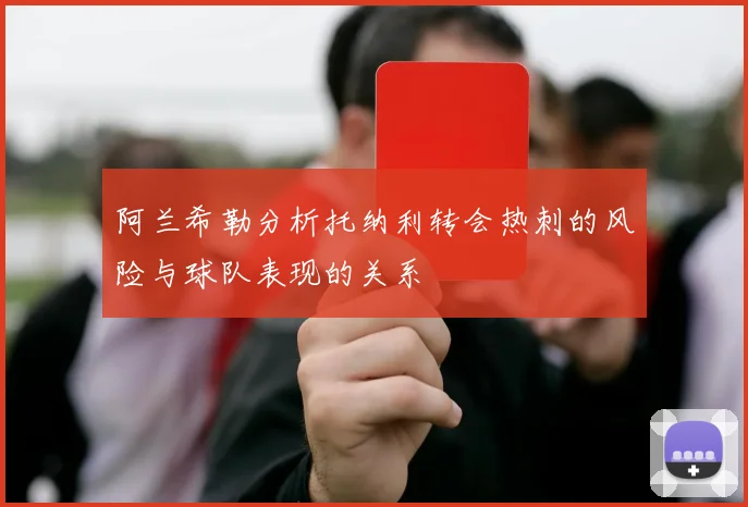 阿兰希勒分析托纳利转会热刺的风险与球队表现的关系