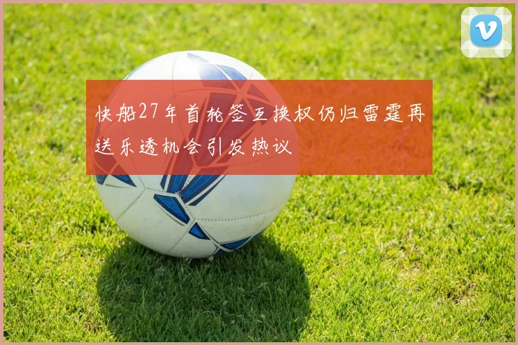 快船27年首轮签互换权仍归雷霆再送乐透机会引发热议