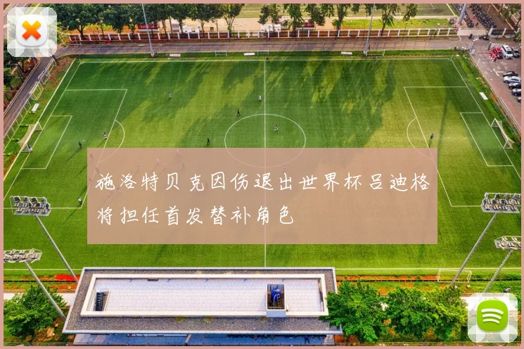 施洛特贝克因伤退出世界杯吕迪格将担任首发替补角色