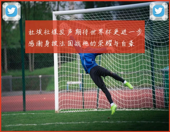 杜埃社媒发声期待世界杯更进一步感谢身披法国战袍的荣耀与自豪